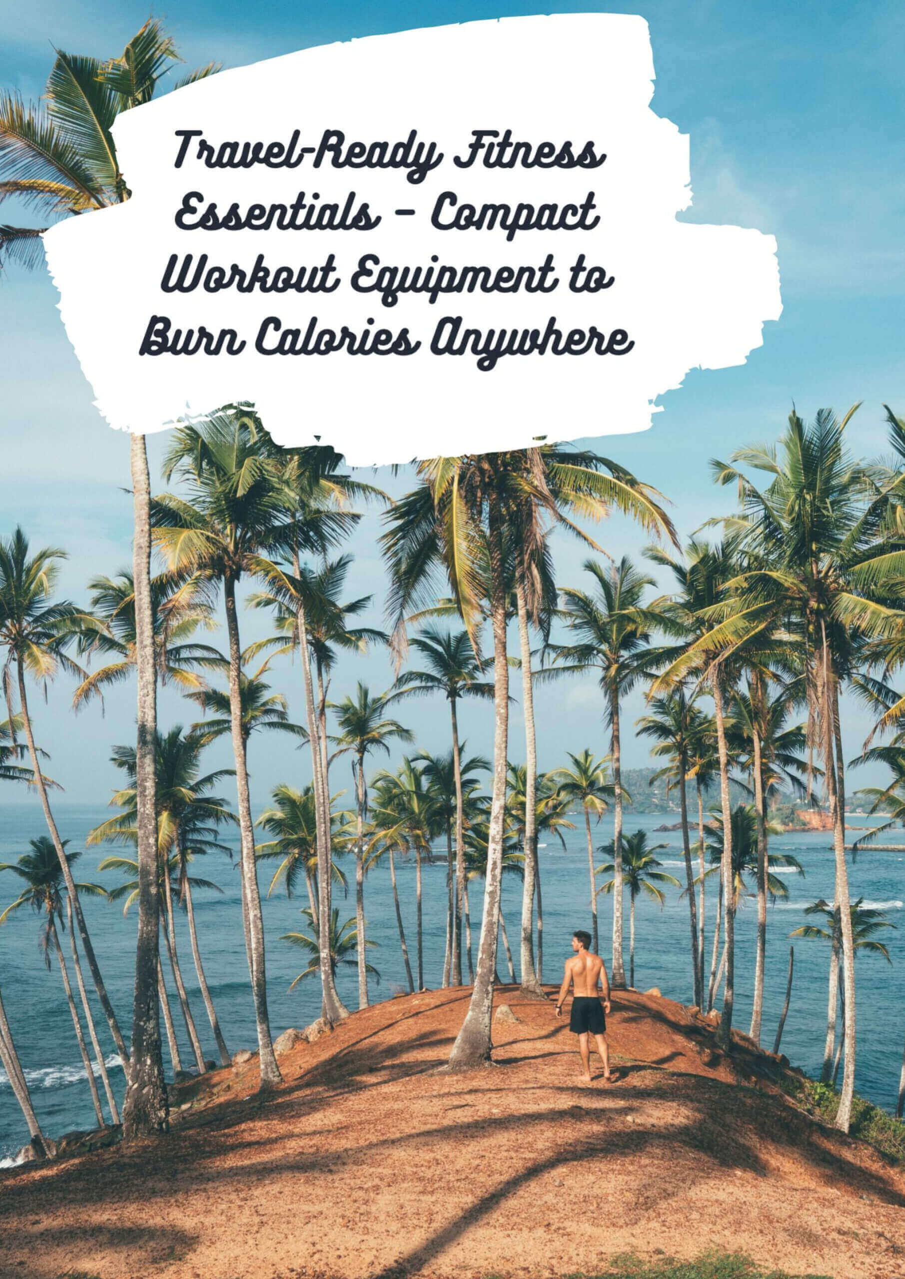 Travel-Ready Fitness Essentials – Compact Workout Equipment to Burn Calories Anywhere